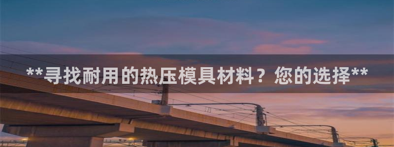 易倍申在中国成功上市：**寻找耐用的热压模具材料？您的选