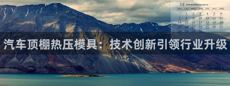 emc易倍官网登录首页：汽车顶棚热压模具：技术创新引领行