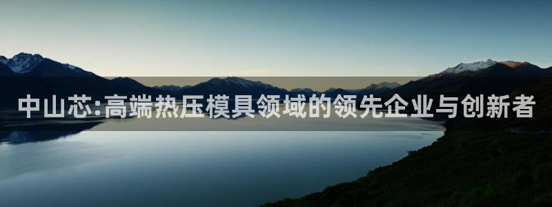 易倍纤减肥价格：中山芯:高端热压模具领域的领先企业与创新