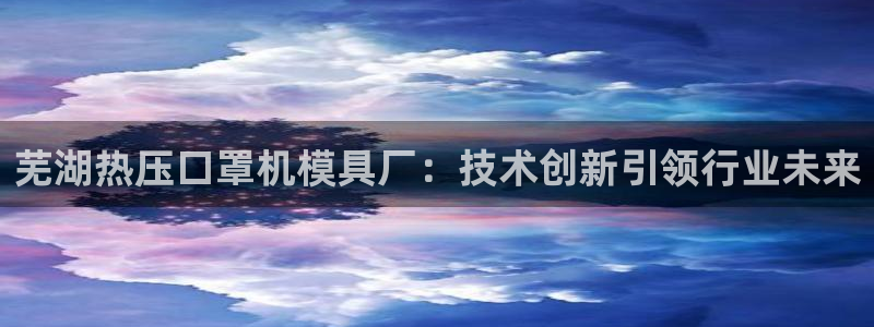 emcbet全站：芜湖热压口罩机模具厂：技术创新引领行业