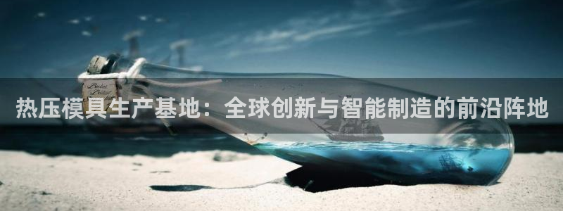 易倍下载手机版：热压模具生产基地：全球创新与智能制造的前