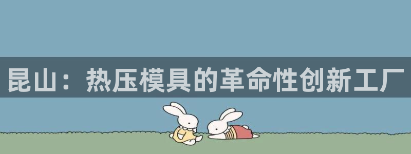 emc全站易倍：昆山：热压模具的革命性创新工厂