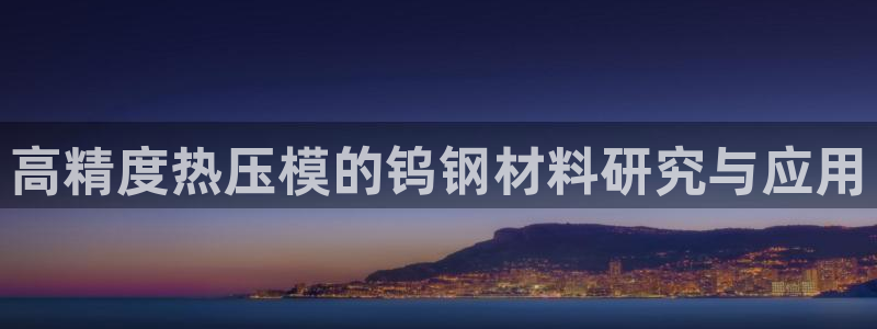 易倍单词官方网站下载：高精度热压模的钨钢材料研究与应用