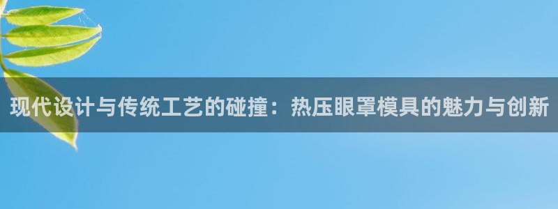 易倍达科技有限公司：现代设计与传统工艺的碰撞：热压眼罩模