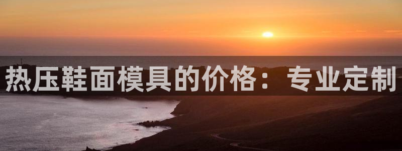 易倍思怎么样：热压鞋面模具的价格：专业定制