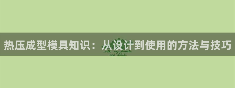 emc易倍穆里尼奥：热压成型模具知识：从设计到使用的方法