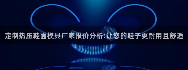 易倍网络技术有限公司是干嘛的：定制热压鞋面模具厂家报价分