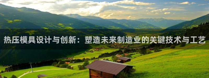 易倍app官网下载：热压模具设计与创新：塑造未来制造业的