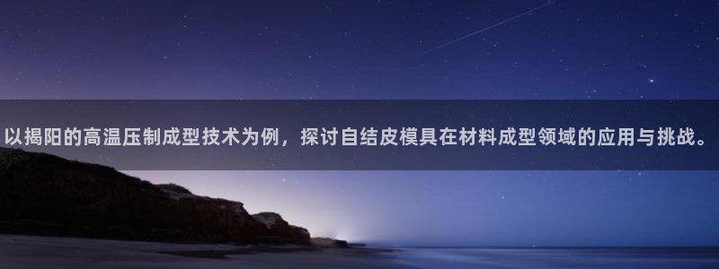 易倍思怎么样：以揭阳的高温压制成型技术为例，探讨自结皮模
