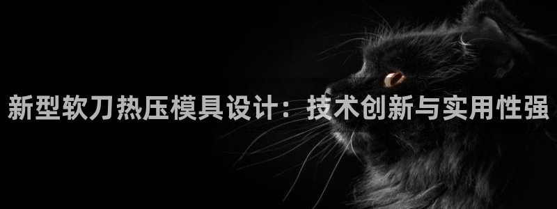 易倍EMC网址：新型软刀热压模具设计：技术创新与实用性强