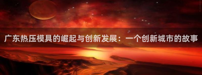 易倍申片能长期服用吗:广东热压模具的崛起与创新发展:一个