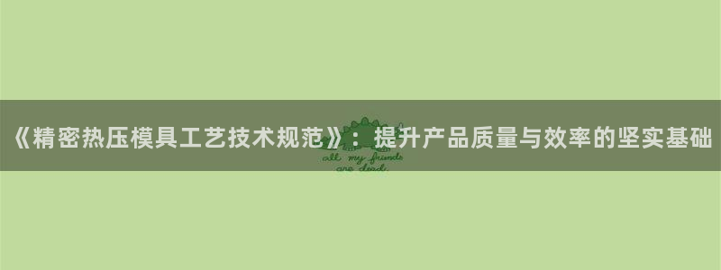 易倍申医保报销：《精密热压模具工艺技术规范》：提升产品质