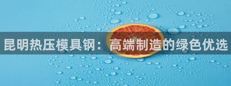 emc全站下载：昆明热压模具钢：高端制造的绿色优选