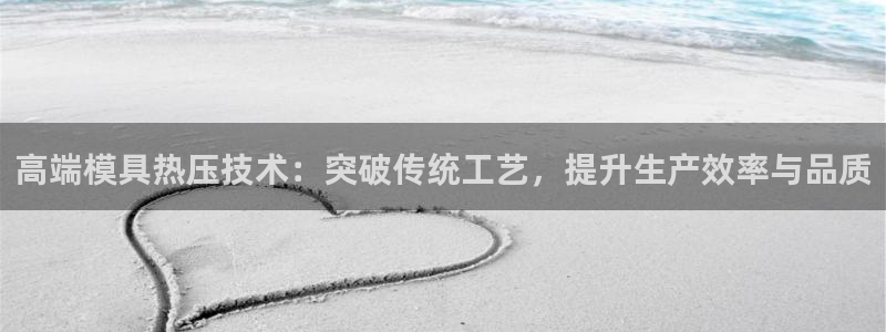 易倍达科技有限公司怎么样:高端模具热压技术:突破传统工艺